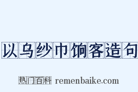 以乌纱巾饷客造句是什么意思的图片